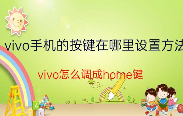 vivo手机的按键在哪里设置方法 vivo怎么调成home键？